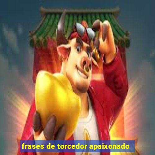 frases de torcedor apaixonado